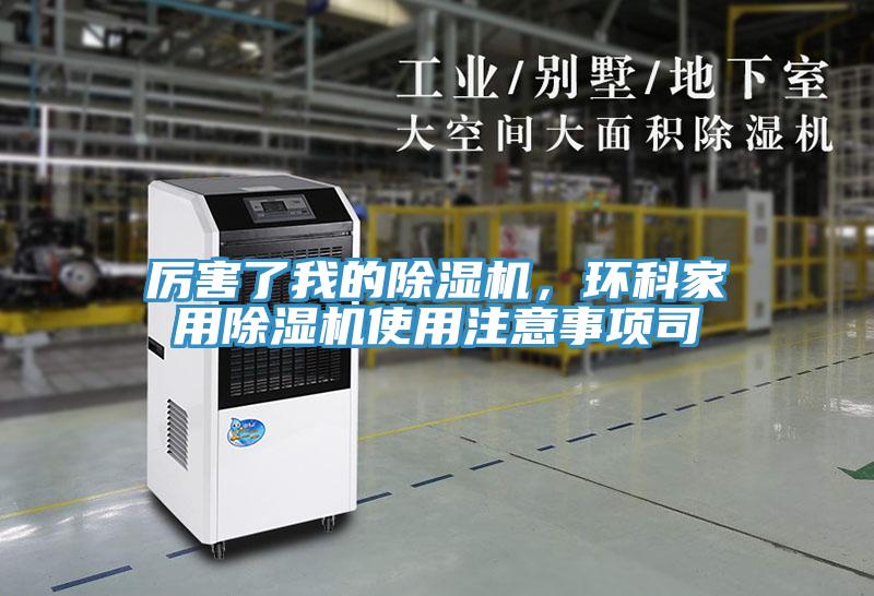 厲害了我的除濕機(jī)，環(huán)科家用除濕機(jī)使用注意事項司