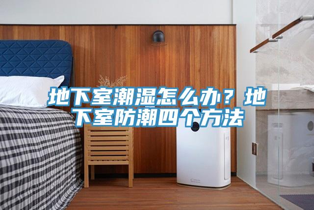 地下室潮濕怎么辦？地下室防潮四個(gè)方法