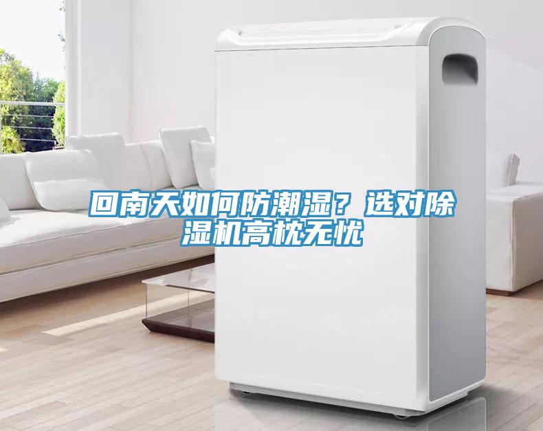 回南天如何防潮濕？選對(duì)除濕機(jī)高枕無(wú)憂