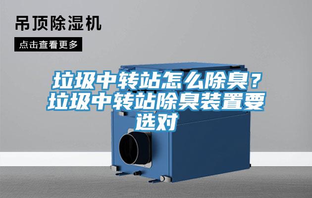 垃圾中轉(zhuǎn)站怎么除臭？垃圾中轉(zhuǎn)站除臭裝置要選對
