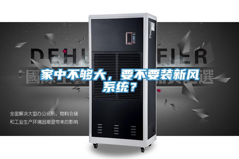 家中不夠大，要不要裝新風(fēng)系統(tǒng)？