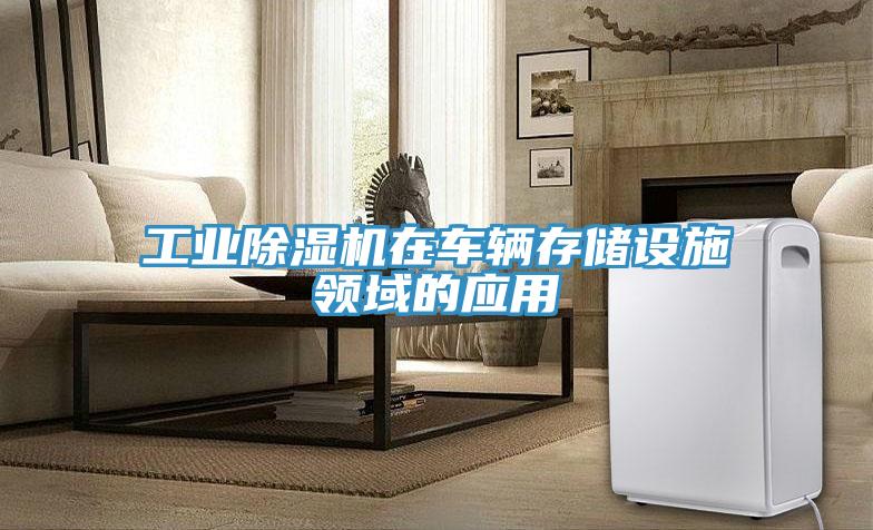 工業(yè)除濕機在車輛存儲設施領域的應用