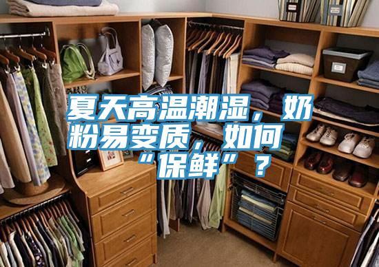 夏天高溫潮濕，奶粉易變質(zhì)，如何“保鮮”？