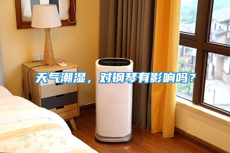 天氣潮濕，對鋼琴有影響嗎？