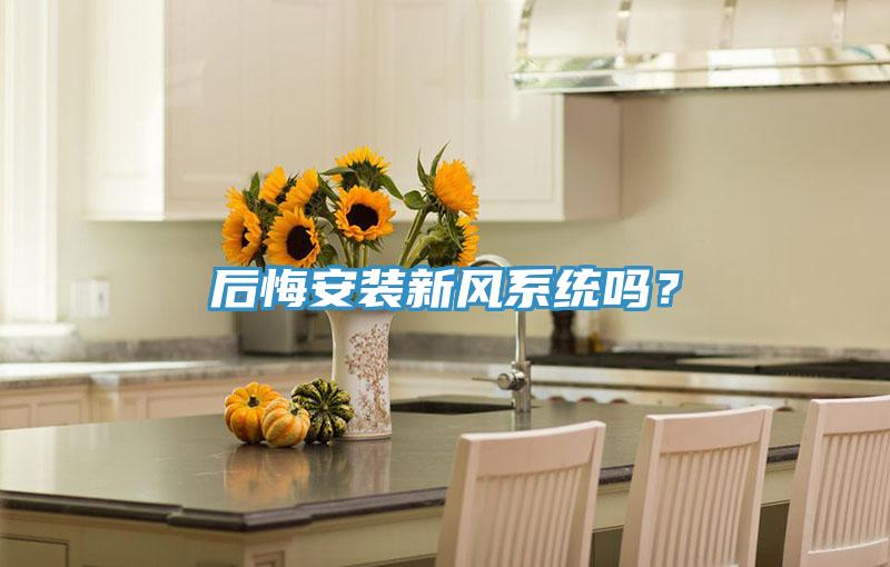 后悔安裝新風(fēng)系統(tǒng)嗎？