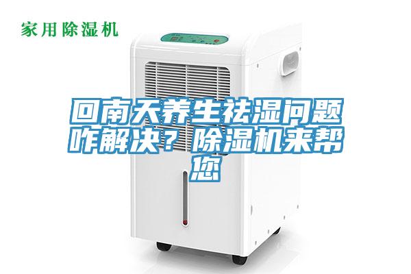 回南天養(yǎng)生祛濕問(wèn)題咋解決？除濕機(jī)來(lái)幫您