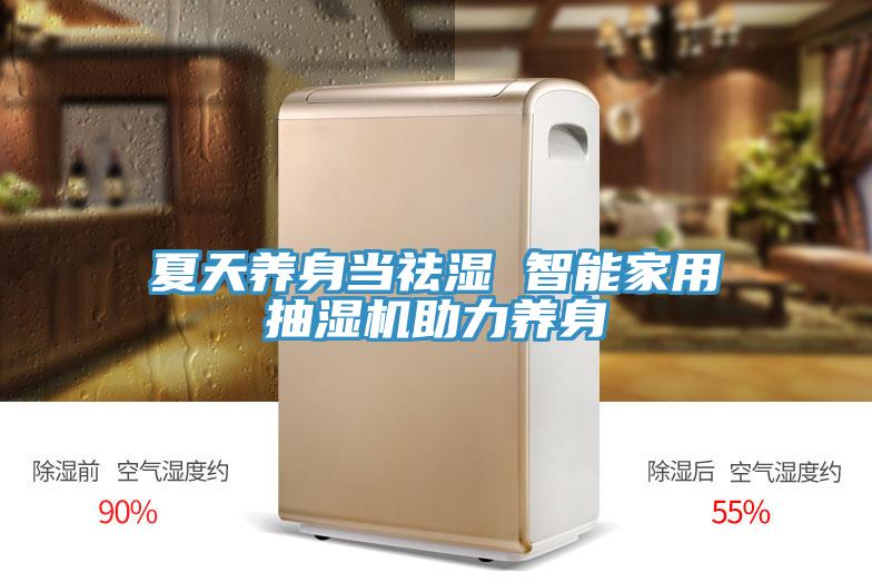 夏天養(yǎng)身當(dāng)祛濕 智能家用抽濕機助力養(yǎng)身