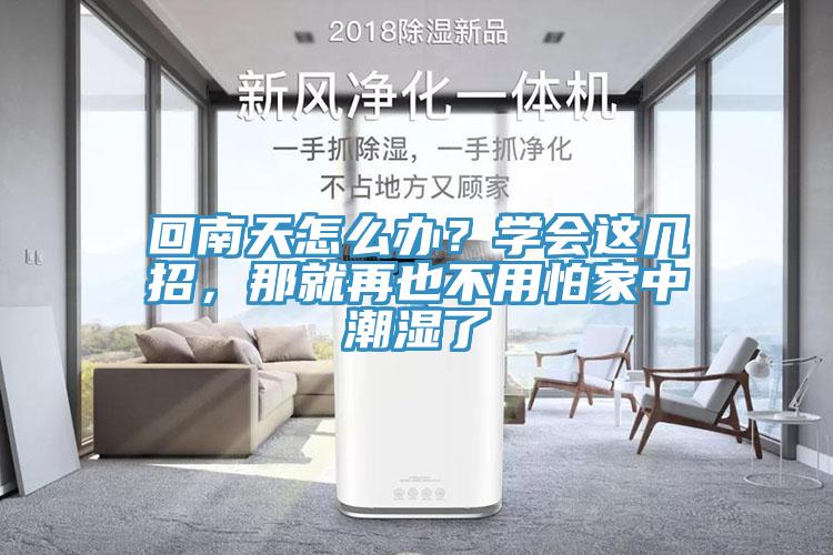 回南天怎么辦？學(xué)會(huì)這幾招，那就再也不用怕家中潮濕了