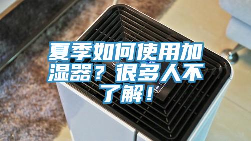 夏季如何使用加濕器？很多人不了解！