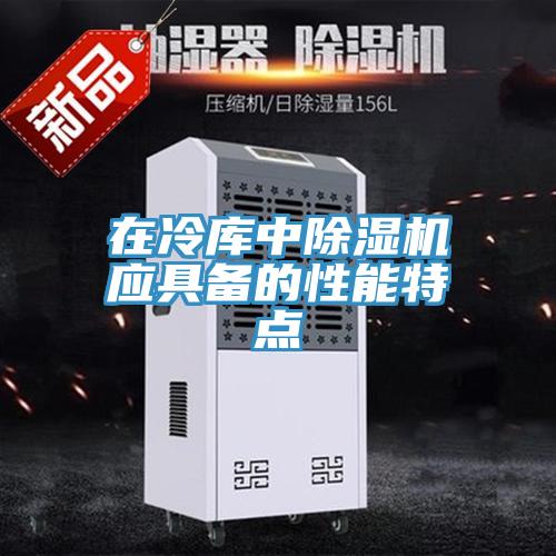在冷庫中除濕機應(yīng)具備的性能特點