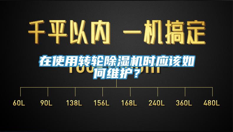 在使用轉(zhuǎn)輪除濕機(jī)時應(yīng)該如何維護(hù)？