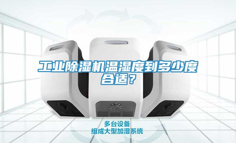 工業(yè)除濕機溫濕度到多少度合適？
