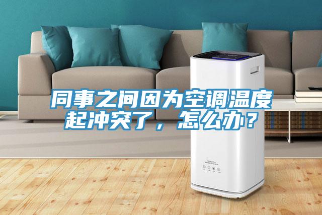 同事之間因?yàn)榭照{(diào)溫度起沖突了，怎么辦？
