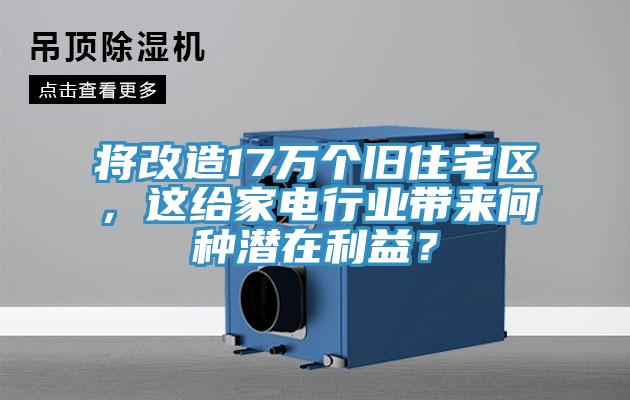 將改造17萬個舊住宅區(qū)，這給家電行業(yè)帶來何種潛在利益？