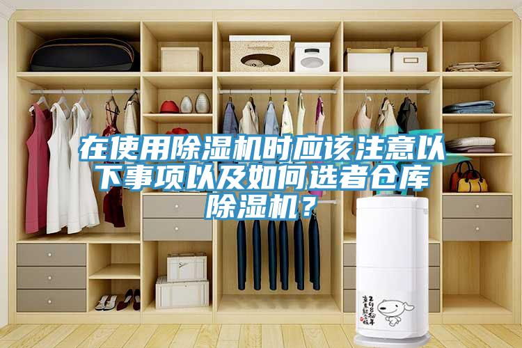 在使用除濕機(jī)時(shí)應(yīng)該注意以下事項(xiàng)以及如何選者倉庫除濕機(jī)？