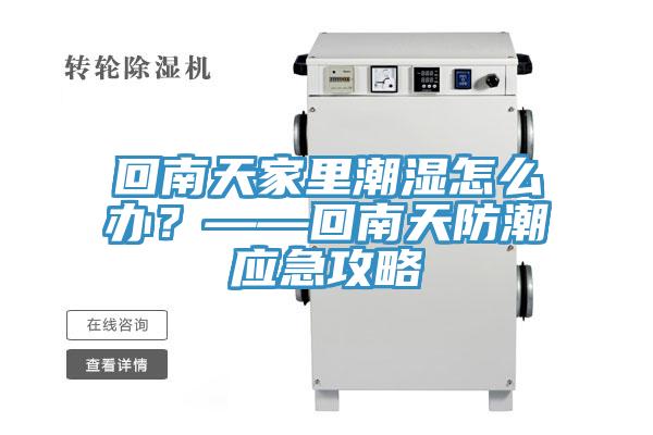 回南天家里潮濕怎么辦？——回南天防潮應(yīng)急攻略