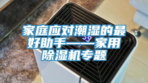 家庭應(yīng)對潮濕的最好助手——家用除濕機(jī)專題