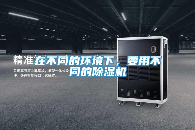 在不同的環(huán)境下，要用不同的除濕機