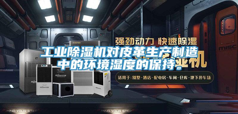 工業(yè)除濕機(jī)對(duì)皮革生產(chǎn)制造中的環(huán)境濕度的保持。