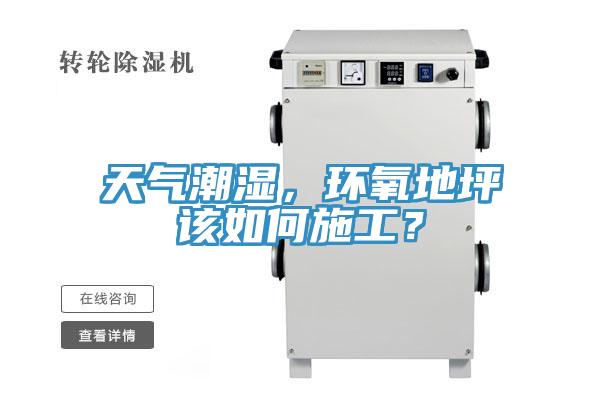 天氣潮濕，環(huán)氧地坪該如何施工？