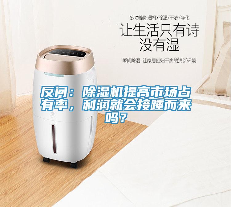 反問：除濕機提高市場占有率，利潤就會接踵而來嗎？