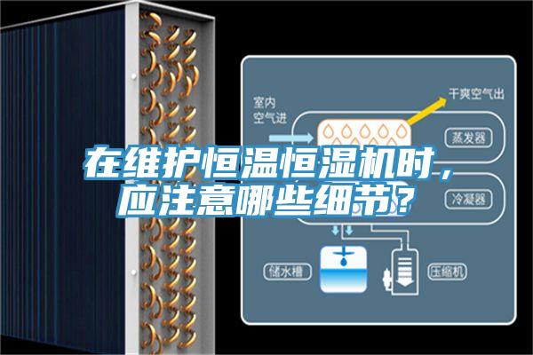 在維護恒溫恒濕機時，應(yīng)注意哪些細節(jié)？