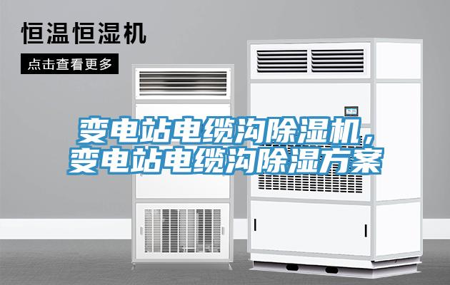 變電站電纜溝除濕機(jī)，變電站電纜溝除濕方案