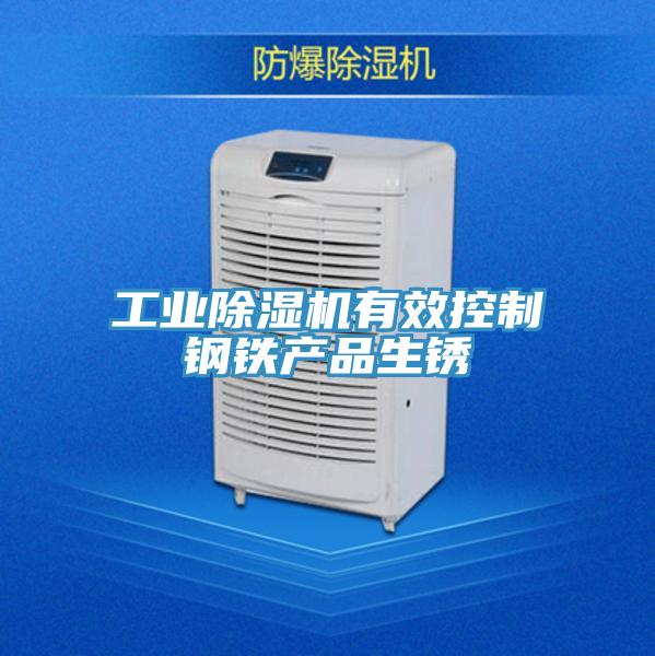 工業(yè)除濕機有效控制鋼鐵產(chǎn)品生銹