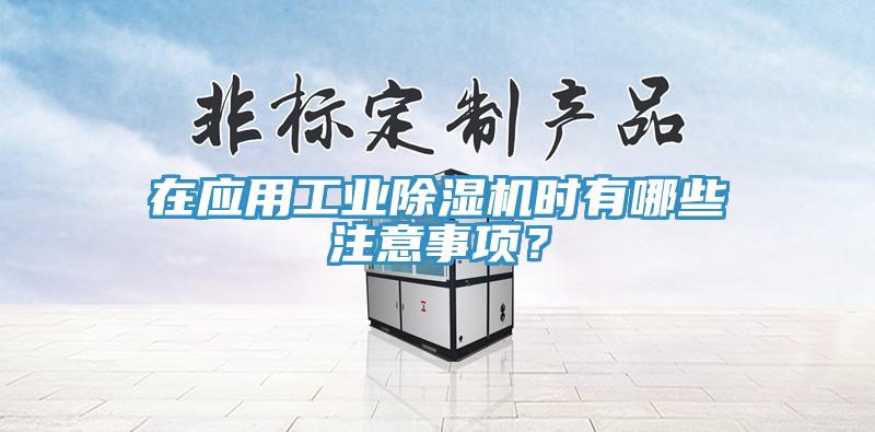 在應用工業(yè)除濕機時有哪些注意事項？