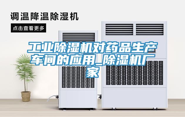 工業(yè)除濕機(jī)對(duì)藥品生產(chǎn)車間的應(yīng)用_除濕機(jī)廠家