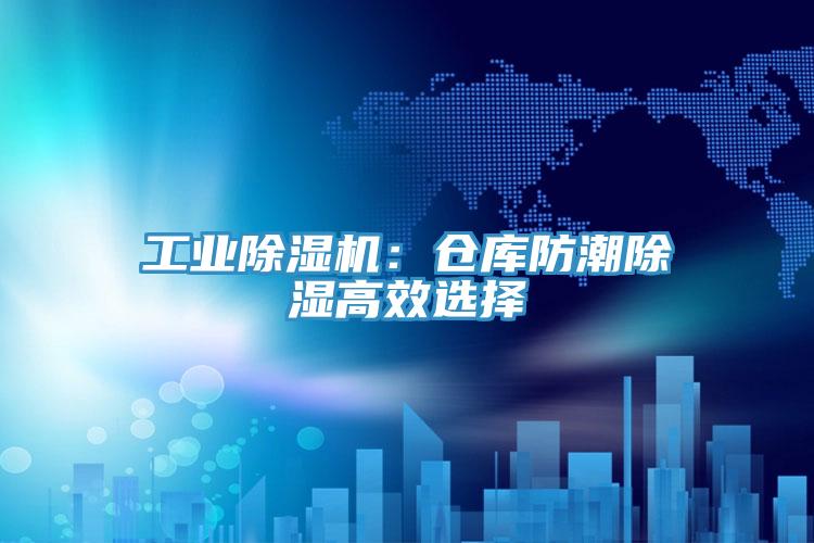 工業(yè)除濕機：倉庫防潮除濕高效選擇