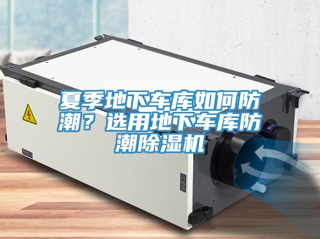 夏季地下車庫如何防潮？選用地下車庫防潮除濕機