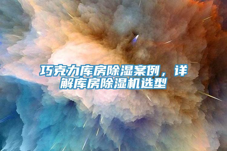 巧克力庫(kù)房除濕案例，詳解庫(kù)房除濕機(jī)選型
