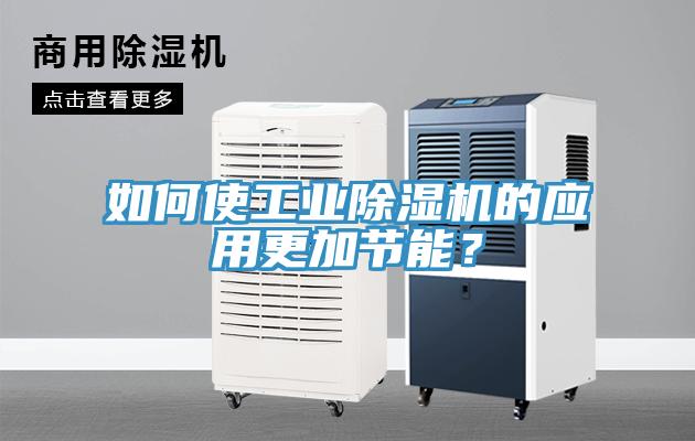 如何使工業(yè)除濕機的應用更加節(jié)能？
