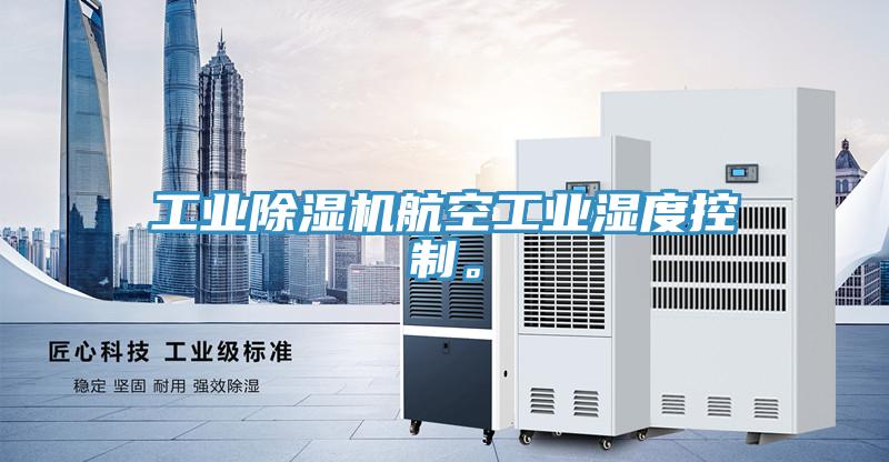 工業(yè)除濕機(jī)航空工業(yè)濕度控制。