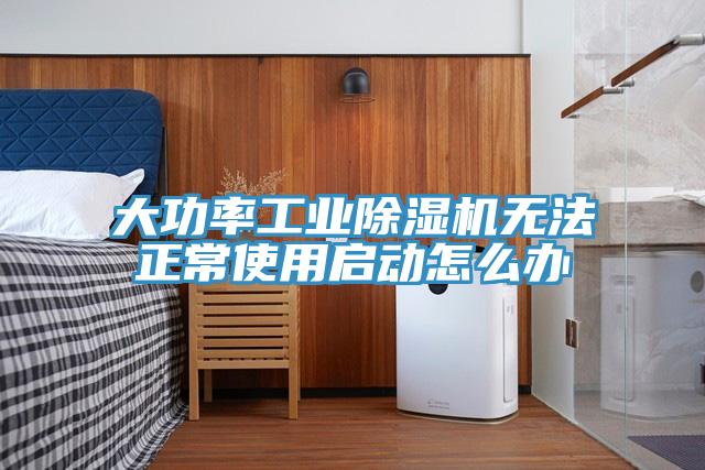 大功率工業(yè)除濕機無法正常使用啟動怎么辦
