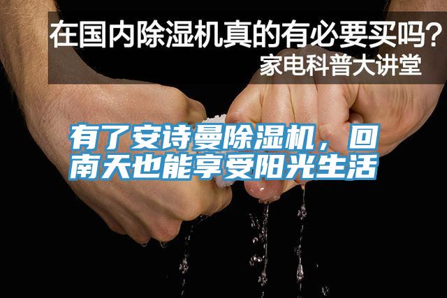 有了安詩曼除濕機(jī)，回南天也能享受陽光生活
