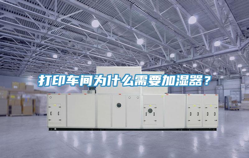 打印車間為什么需要加濕器？