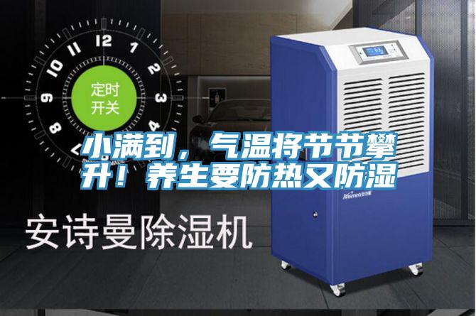 小滿到，氣溫將節(jié)節(jié)攀升！養(yǎng)生要防熱又防濕