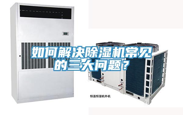 如何解決除濕機(jī)常見的三大問題？