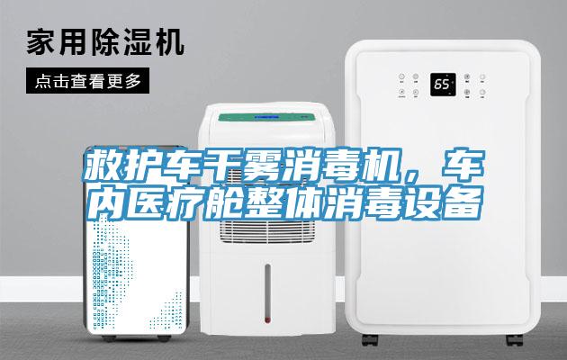 救護(hù)車干霧消毒機(jī)，車內(nèi)醫(yī)療艙整體消毒設(shè)備