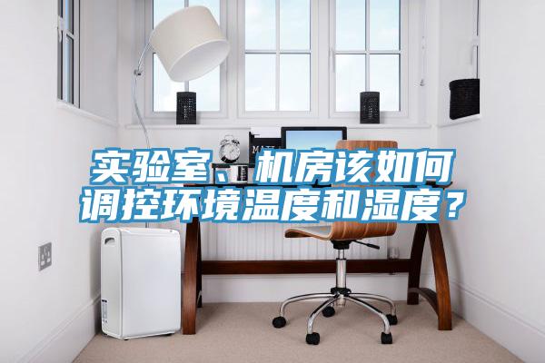 實(shí)驗(yàn)室、機(jī)房該如何調(diào)控環(huán)境溫度和濕度？