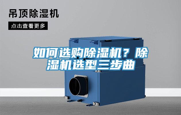 如何選購除濕機(jī)？除濕機(jī)選型三步曲