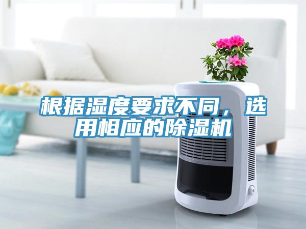 根據濕度要求不同，選用相應的除濕機