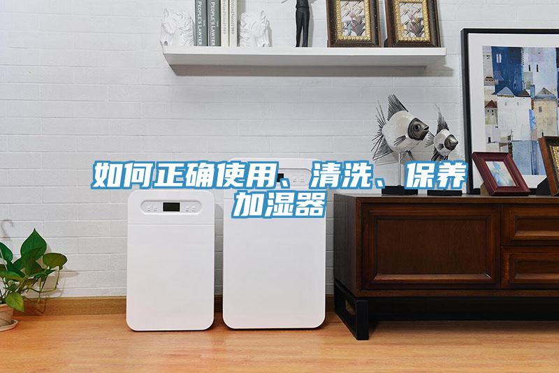 如何正確使用、清洗、保養(yǎng)加濕器