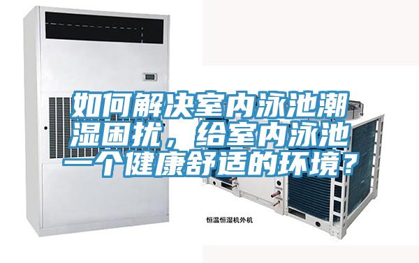 如何解決室內(nèi)泳池潮濕困擾，給室內(nèi)泳池一個健康舒適的環(huán)境？