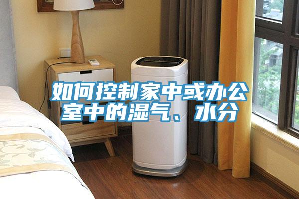 如何控制家中或辦公室中的濕氣、水分