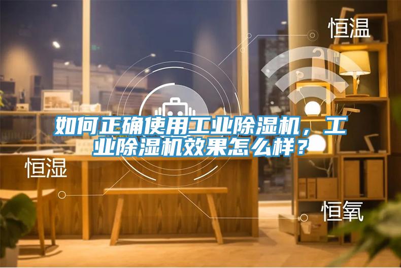 如何正確使用工業(yè)除濕機(jī)，工業(yè)除濕機(jī)效果怎么樣？