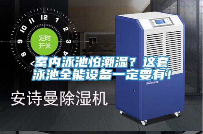 室內(nèi)泳池怕潮濕？這套泳池全能設(shè)備一定要有！