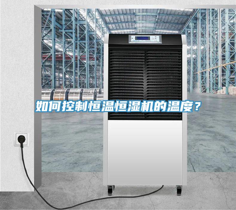 如何控制恒溫恒濕機(jī)的溫度？